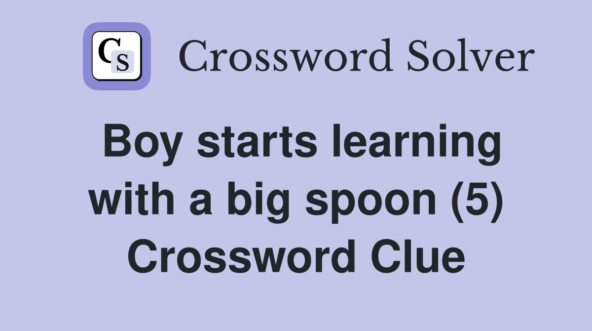 Boy starts learning with a big spoon (5) Crossword Clue