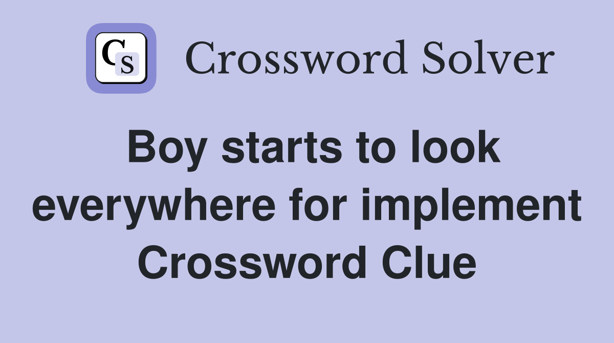 Boy starts to look everywhere for implement Crossword Clue