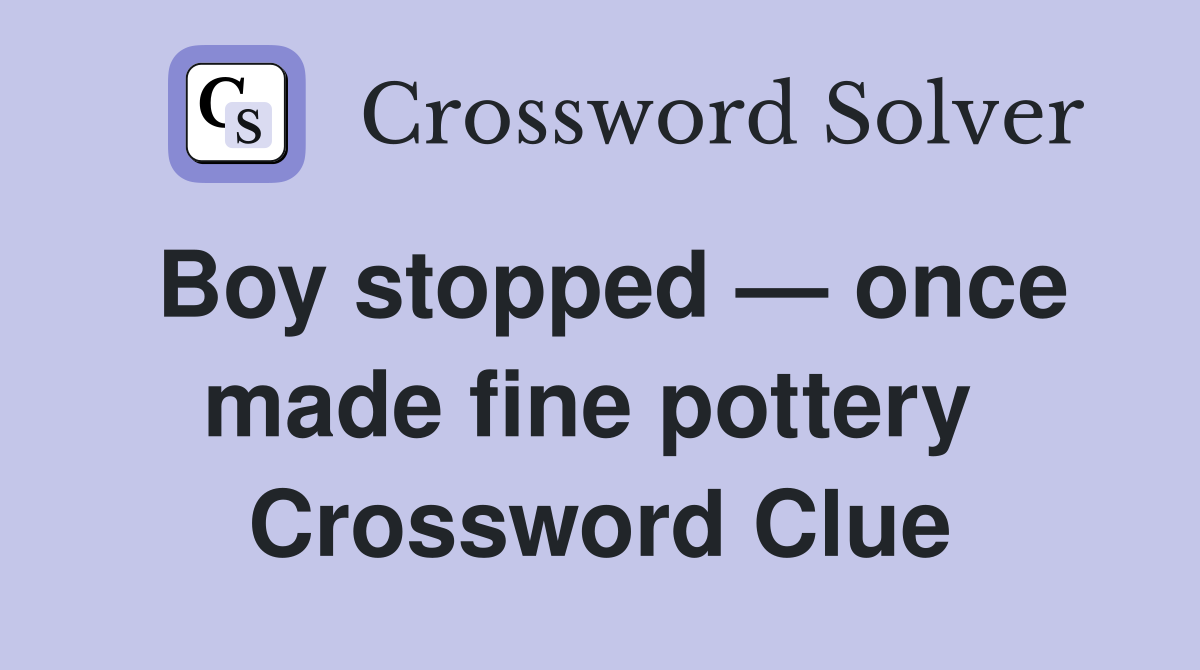 Boy stopped — once made fine pottery  Crossword Clue