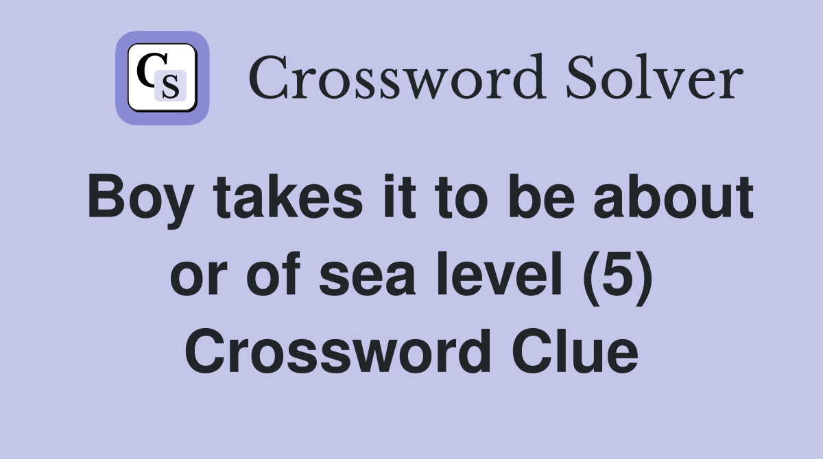 Boy takes it to be about or of sea level (5) Crossword Clue