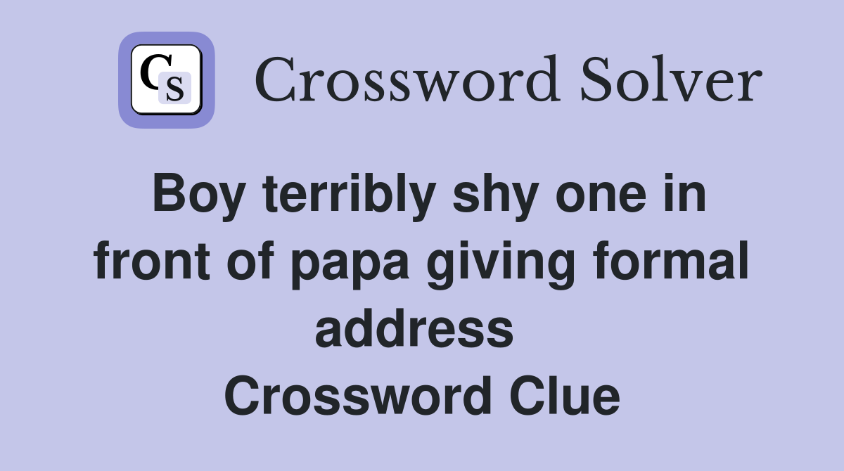 Boy terribly shy one in front of papa giving formal address  Crossword Clue