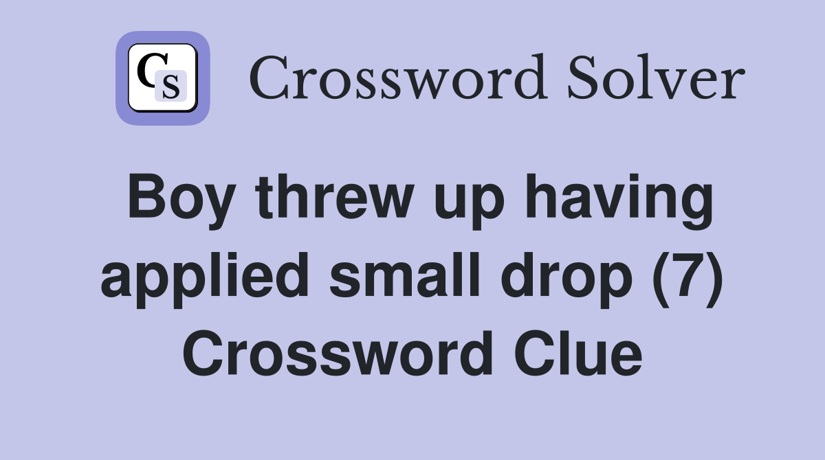 Boy threw up having applied small drop (7) Crossword Clue