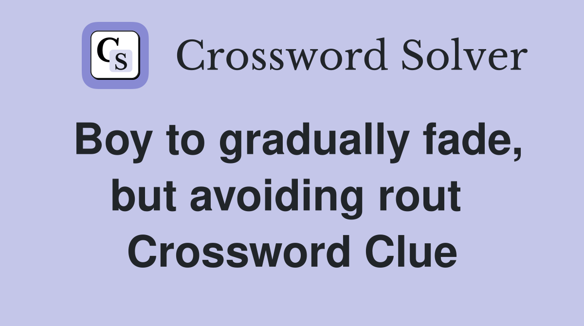 Boy to gradually fade, but avoiding rout  Crossword Clue