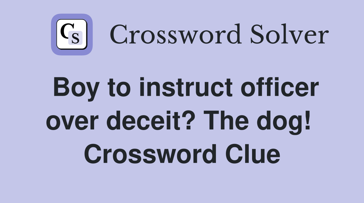 Boy to instruct officer over deceit? The dog!  Crossword Clue