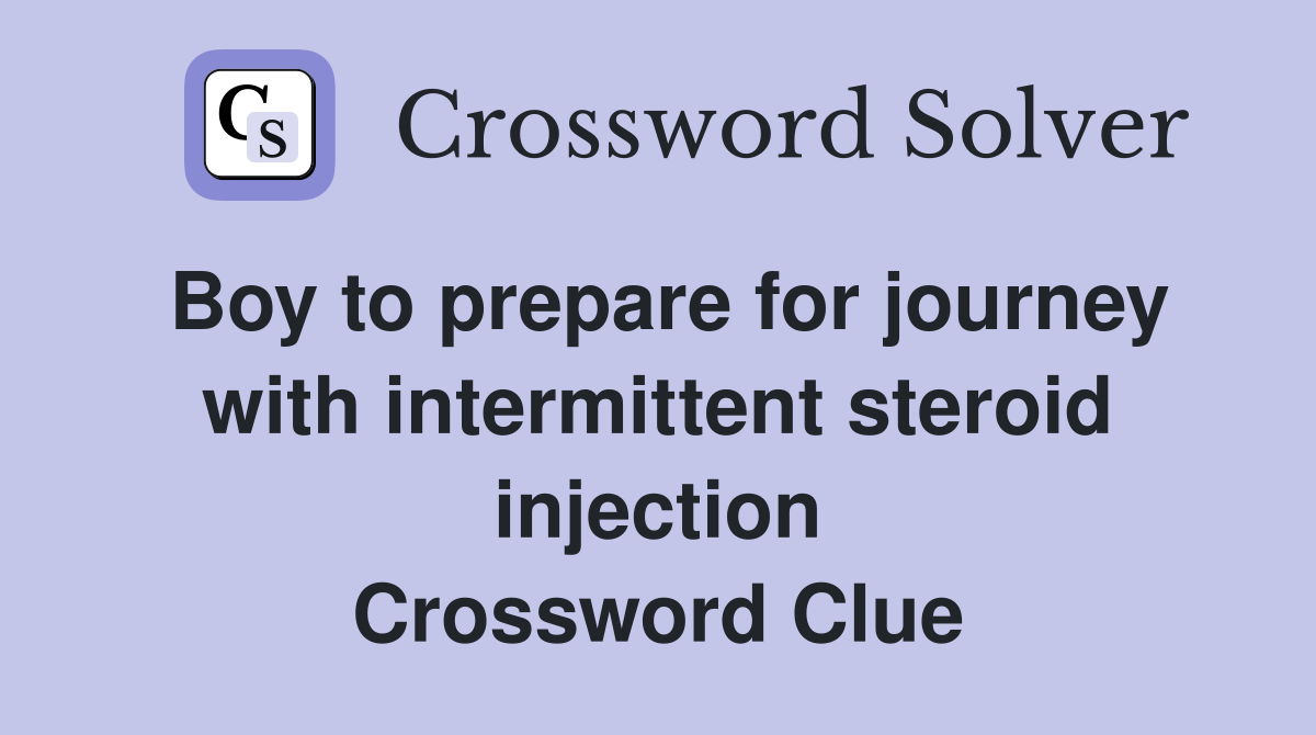 Boy to prepare for journey with intermittent steroid injection Crossword Clue