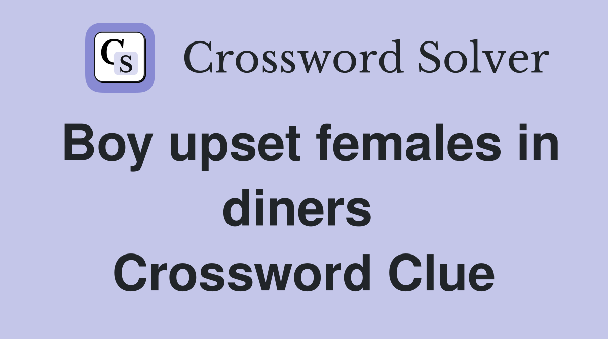 Boy upset females in diners  Crossword Clue
