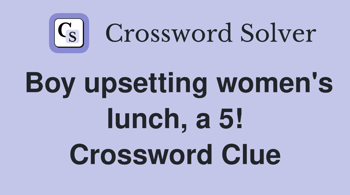 Boy upsetting women's lunch, a 5! Crossword Clue