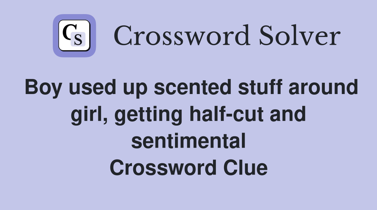 Boy used up scented stuff around girl, getting half-cut and sentimental Crossword Clue
