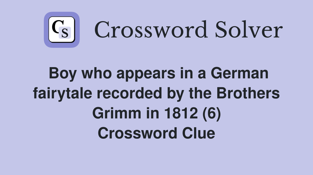 Boy who appears in a German fairytale recorded by the Brothers Grimm in 1812 (6) Crossword Clue