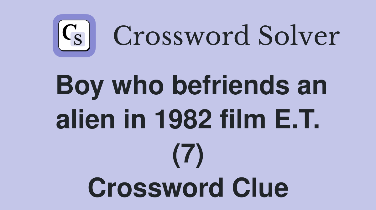 Boy who befriends an alien in 1982 film E.T. (7) Crossword Clue