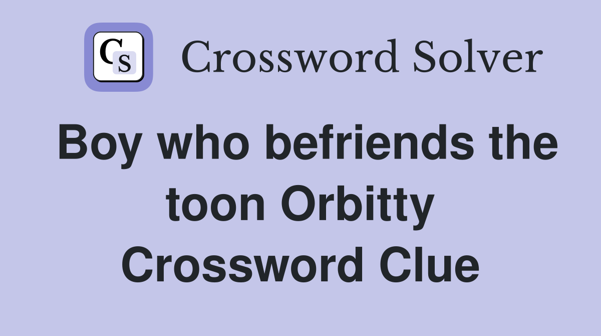 Boy who befriends the toon Orbitty Crossword Clue