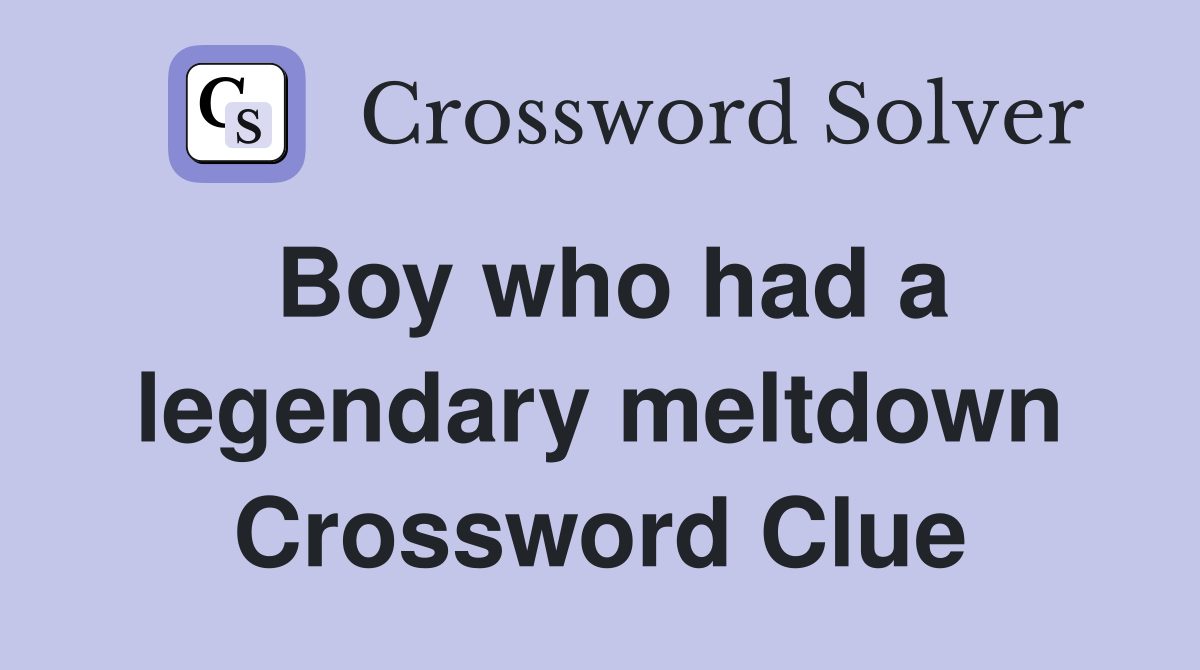 Boy who had a legendary meltdown Crossword Clue