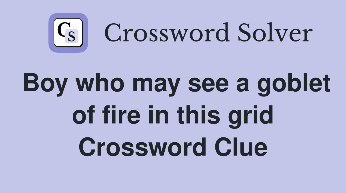 Boy who may see a goblet of fire in this grid Crossword Clue