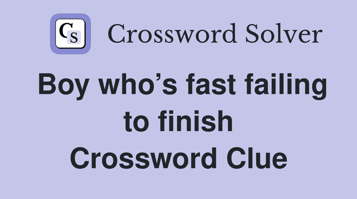 Boy who’s fast failing to finish Crossword Clue