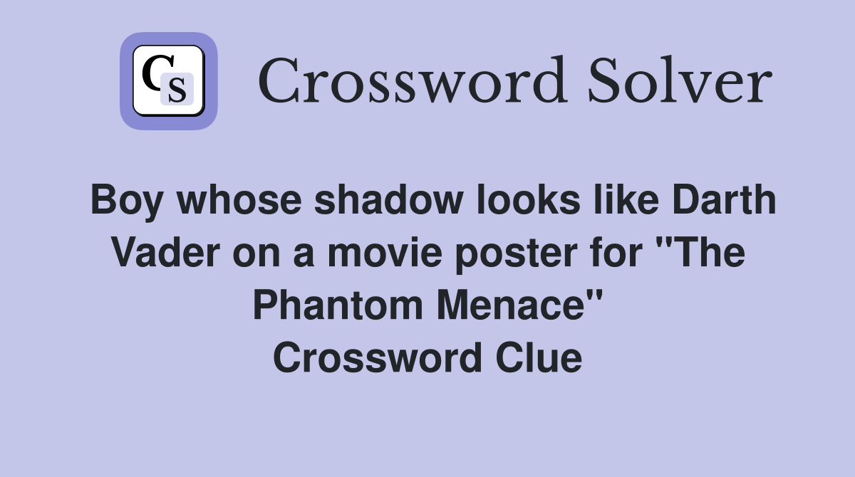 Boy whose shadow looks like Darth Vader on a movie poster for "The Phantom Menace" Crossword Clue