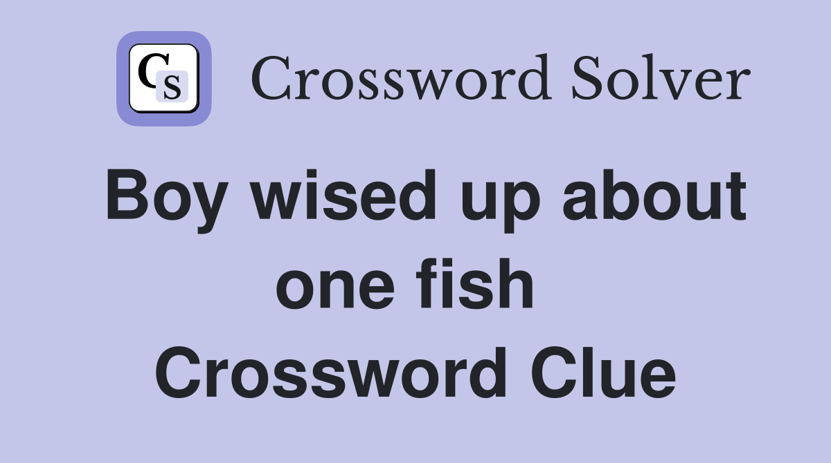 Boy wised up about one fish  Crossword Clue