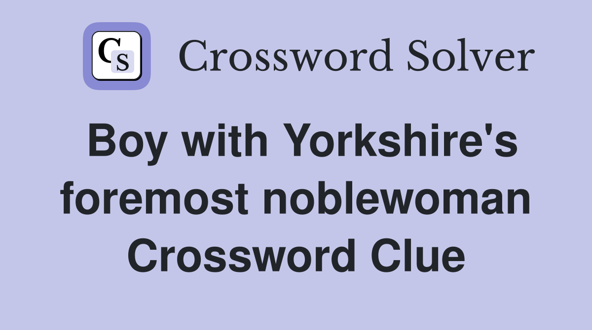 Boy with Yorkshire's foremost noblewoman Crossword Clue