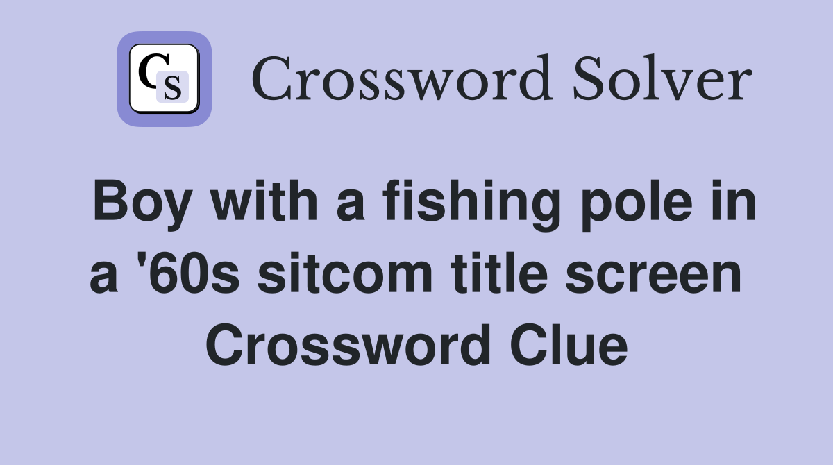 Boy with a fishing pole in a '60s sitcom title screen Crossword Clue