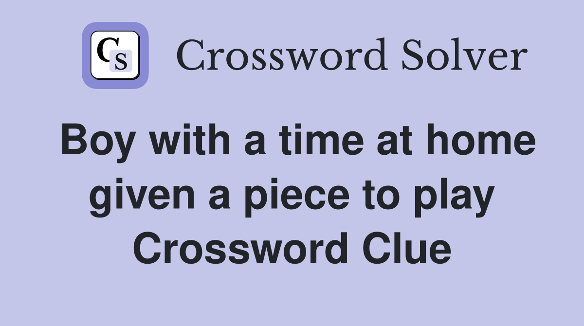 Boy with a time at home given a piece to play Crossword Clue