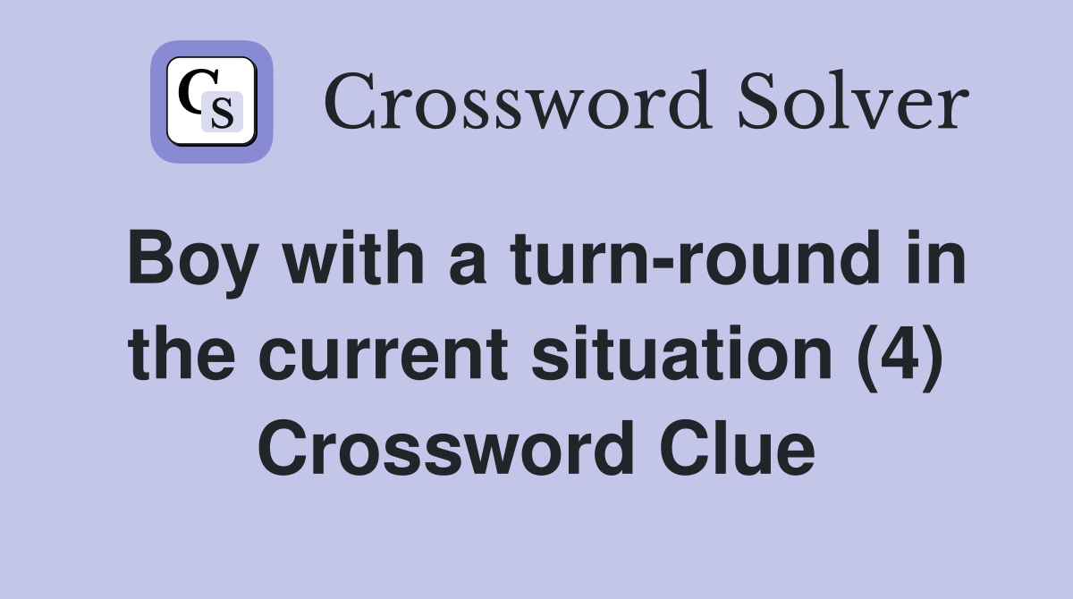 Boy with a turn-round in the current situation (4) Crossword Clue