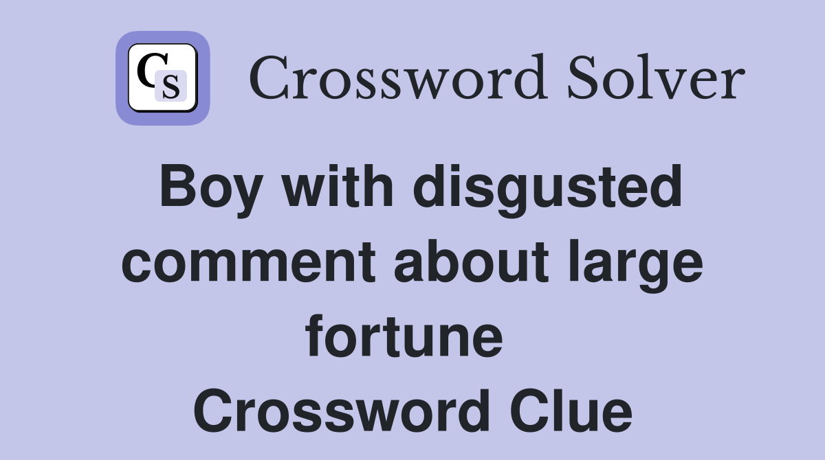 Boy with disgusted comment about large fortune  Crossword Clue