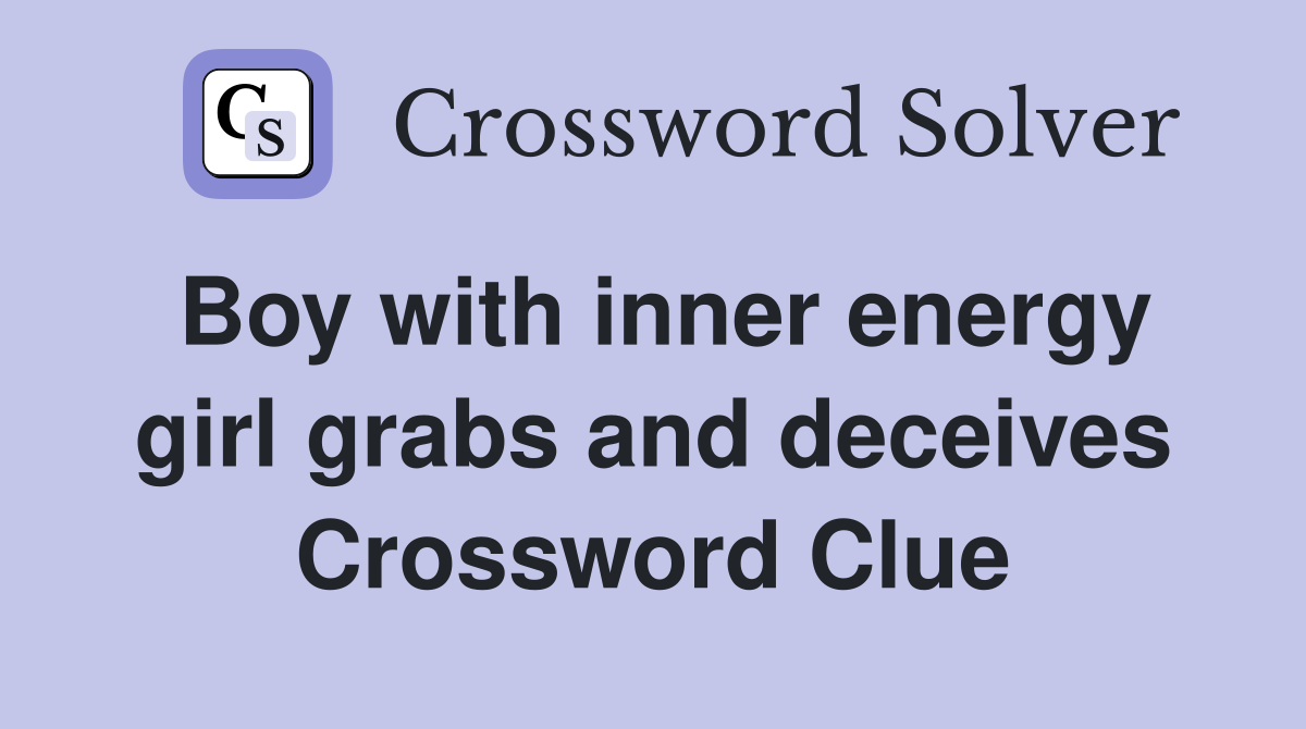 Boy with inner energy girl grabs and deceives Crossword Clue