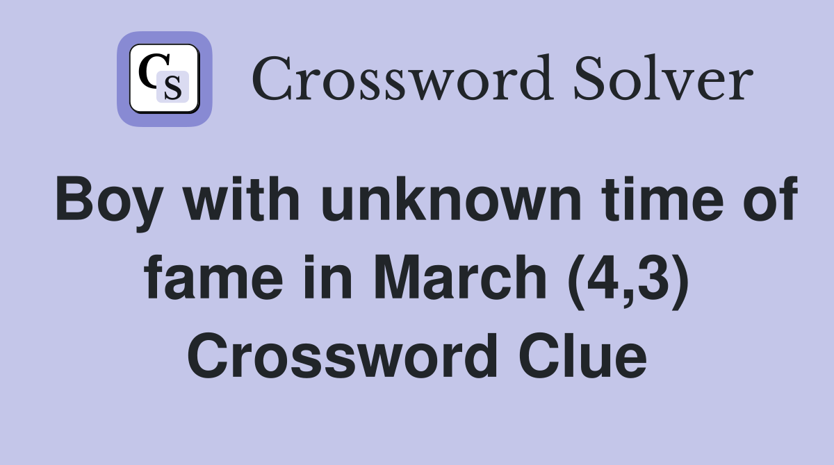 Boy with unknown time of fame in March (4,3) Crossword Clue