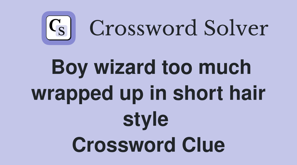 Boy wizard too much wrapped up in short hair style  Crossword Clue