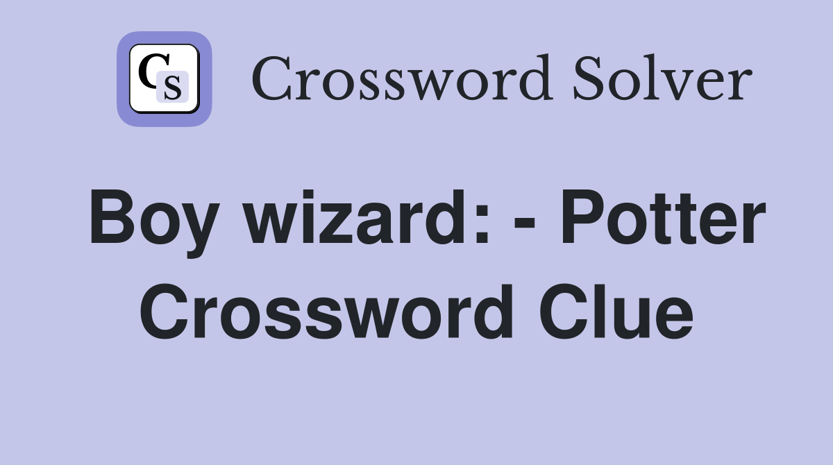Boy wizard: - Potter Crossword Clue