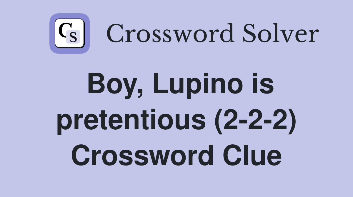 Boy, Lupino is pretentious (2-2-2) Crossword Clue