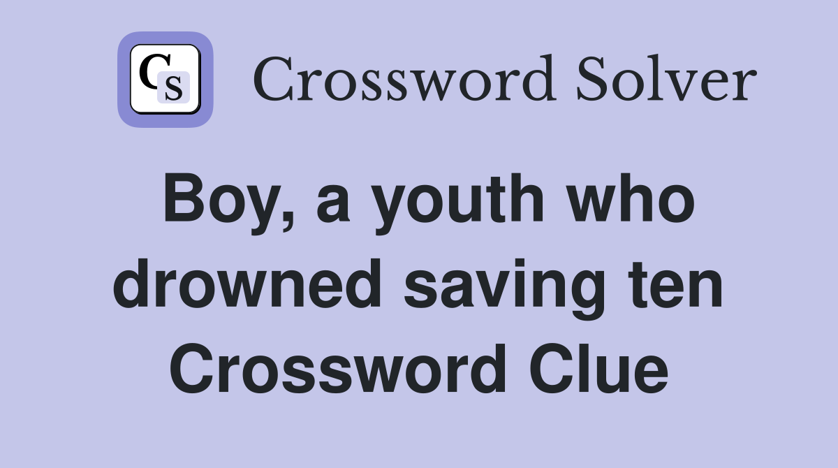 Boy, a youth who drowned saving ten Crossword Clue