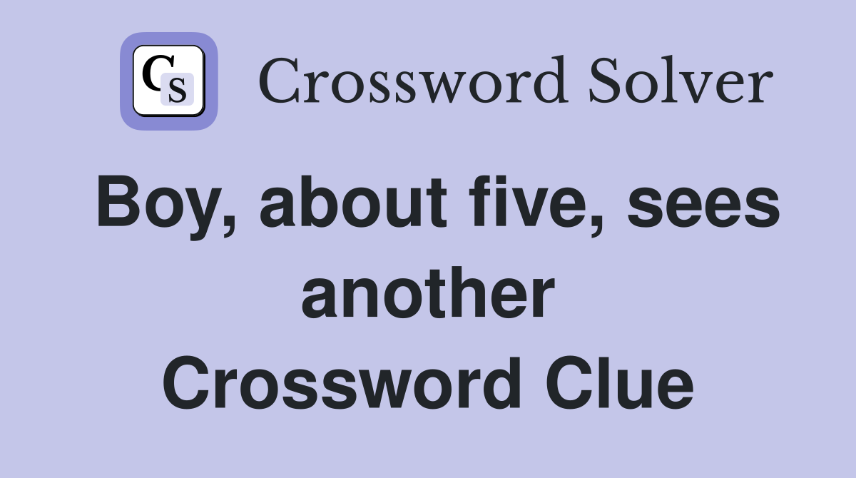 Boy, about five, sees another Crossword Clue