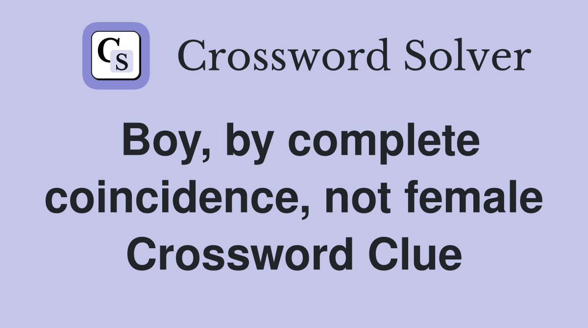 Boy, by complete coincidence, not female Crossword Clue