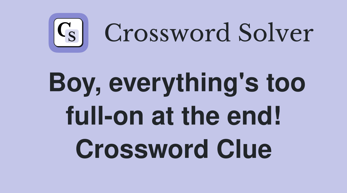 Boy, everything's too full-on at the end! Crossword Clue