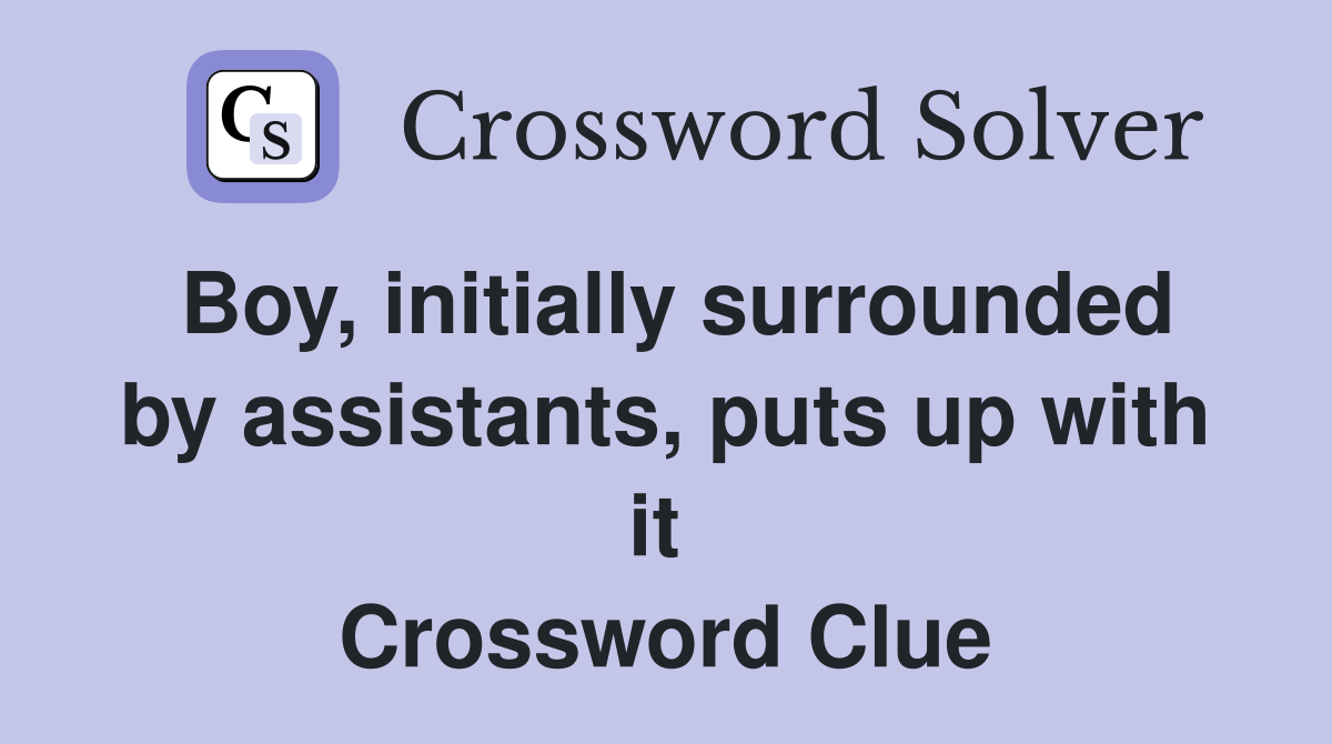 Boy, initially surrounded by assistants, puts up with it  Crossword Clue