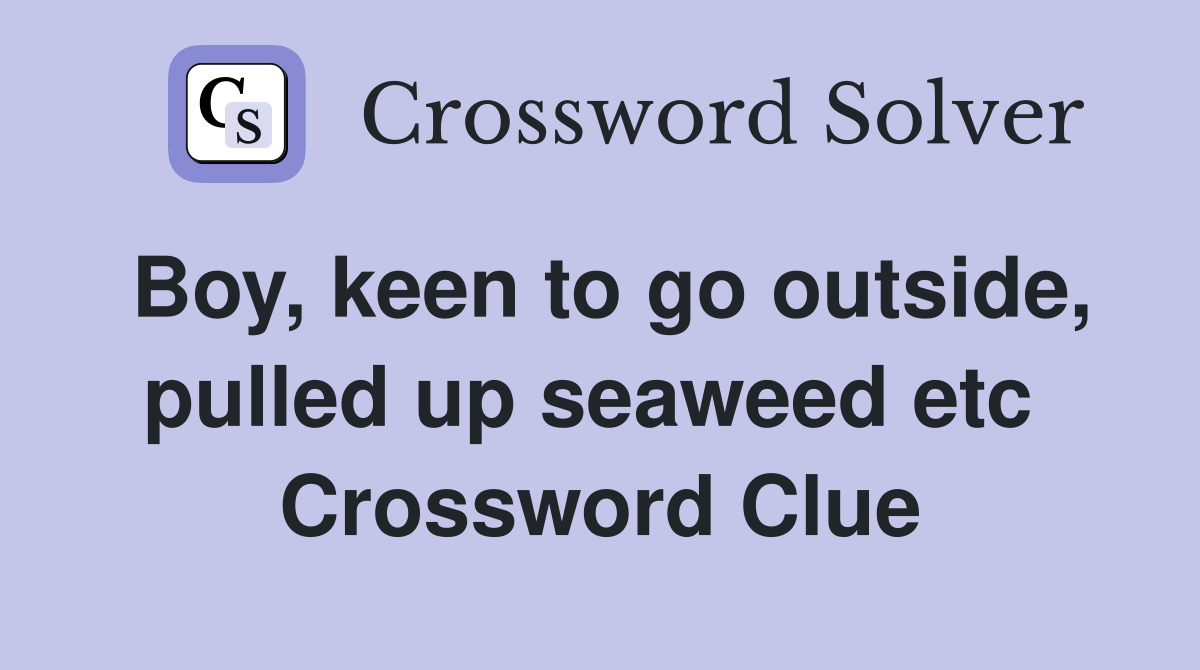 Boy, keen to go outside, pulled up seaweed etc  Crossword Clue