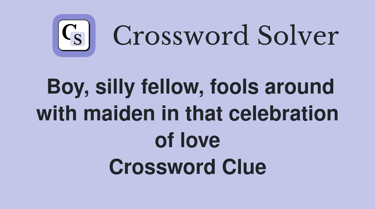 Boy, silly fellow, fools around with maiden in that celebration of love Crossword Clue