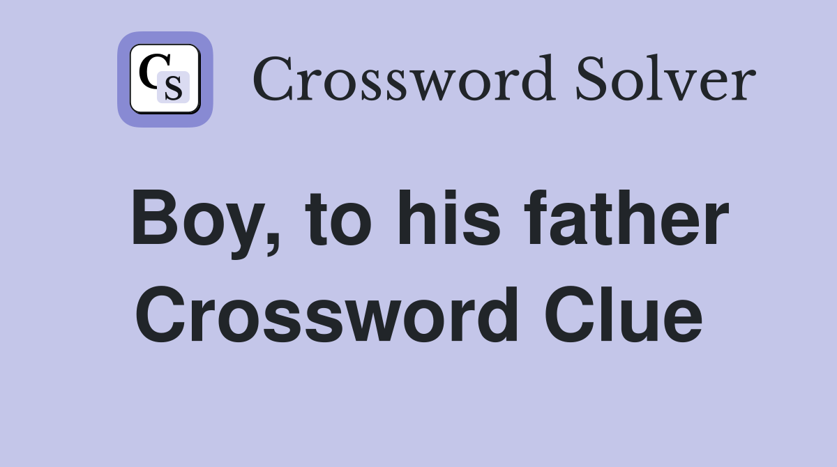 Boy, to his father Crossword Clue