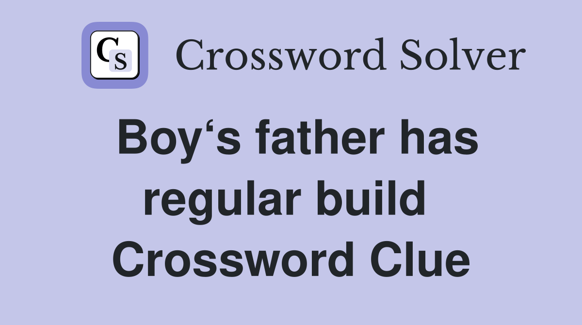 Boy‘s father has regular build  Crossword Clue
