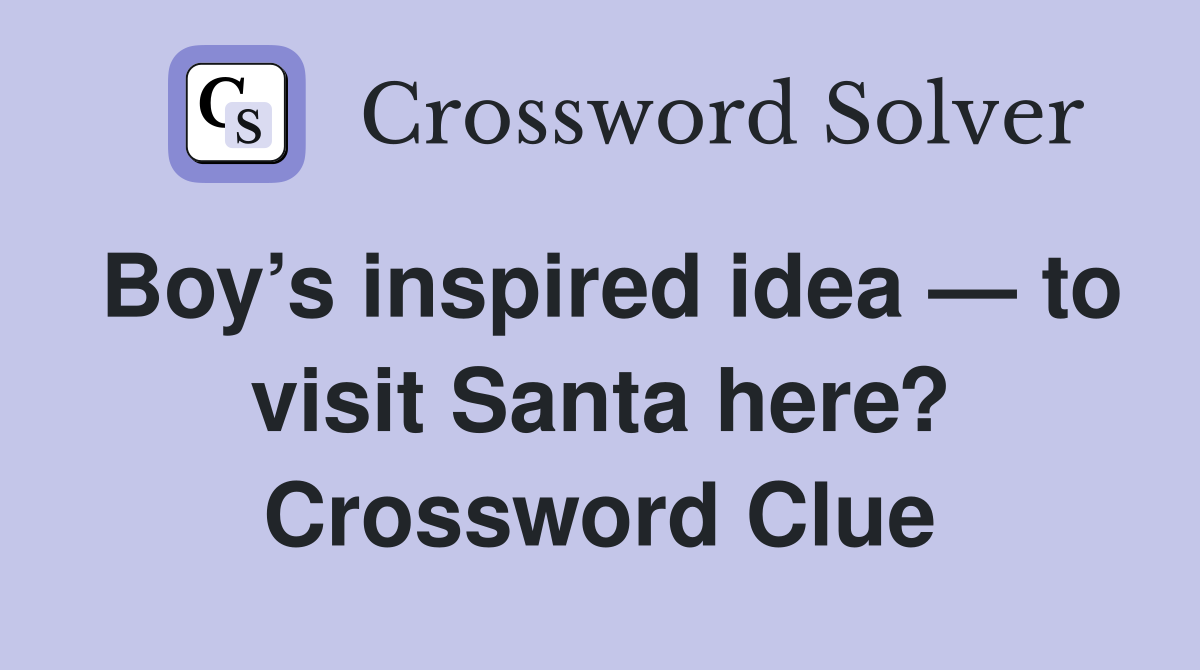 Boy’s inspired idea — to visit Santa here? Crossword Clue