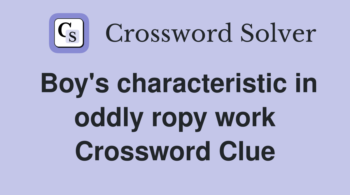 Boy's characteristic in oddly ropy work Crossword Clue