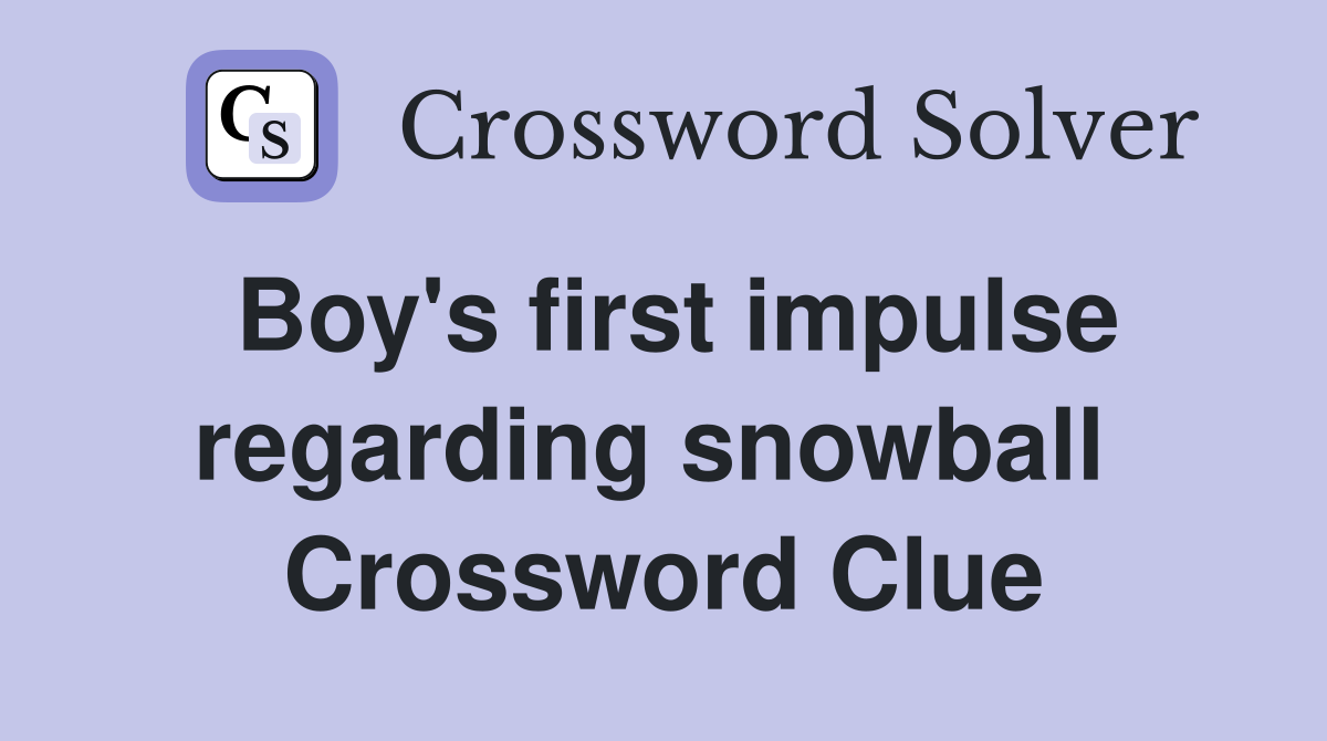 Boy's first impulse regarding snowball  Crossword Clue