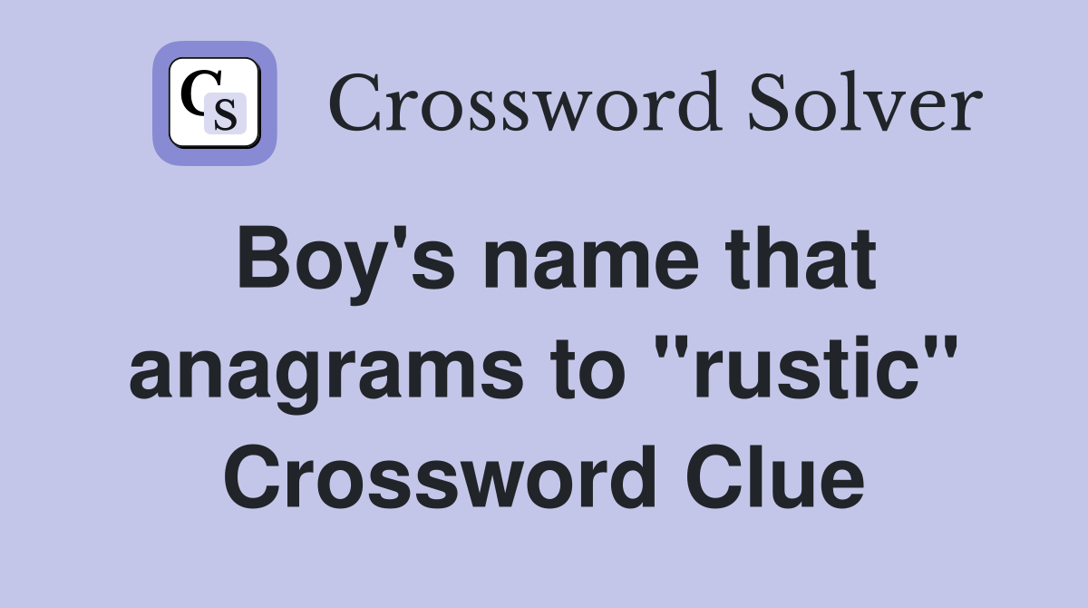 Boy's name that anagrams to "rustic" Crossword Clue