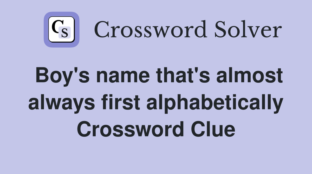 Boy's name that's almost always first alphabetically Crossword Clue