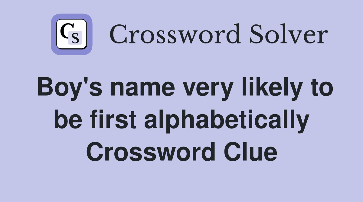 Boy's name very likely to be first alphabetically Crossword Clue