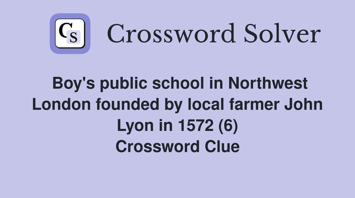 Boy's public school in Northwest London founded by local farmer John Lyon in 1572 (6) Crossword Clue