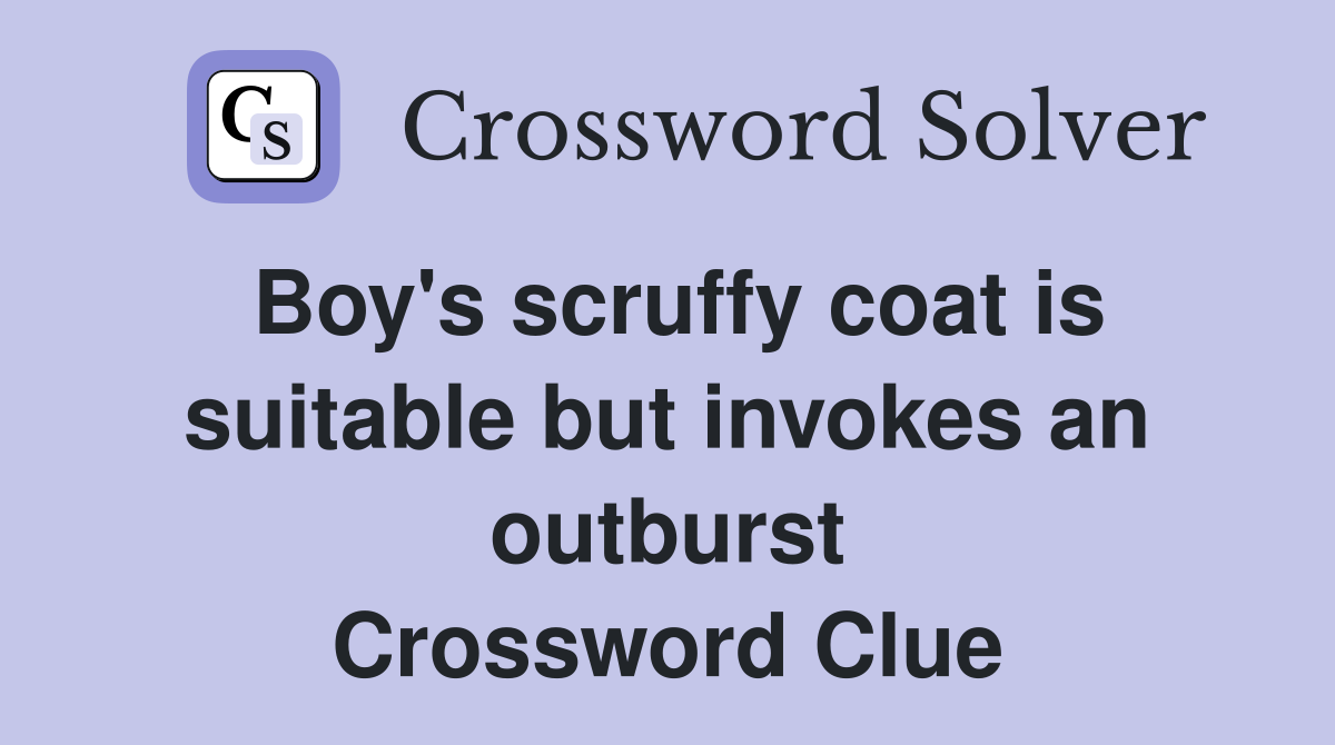 Boy's scruffy coat is suitable but invokes an outburst Crossword Clue
