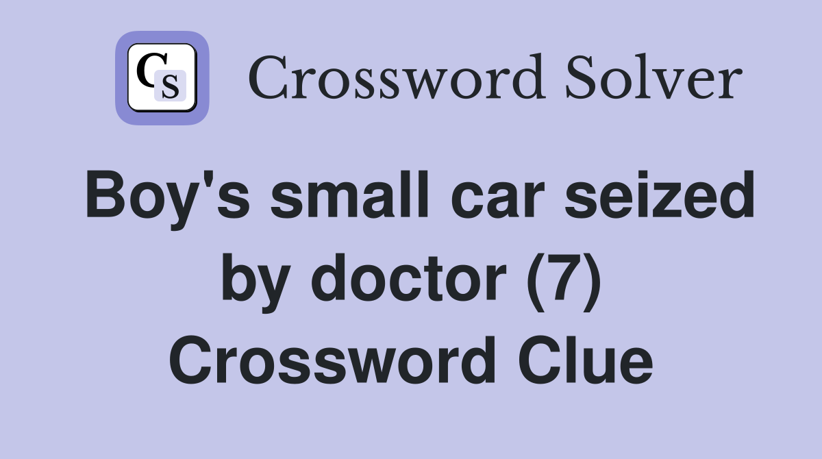 Boy's small car seized by doctor (7) Crossword Clue