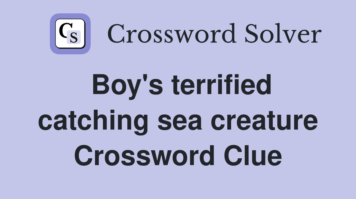 Boy's terrified catching sea creature Crossword Clue
