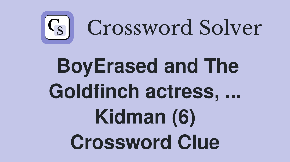 BoyErased and The Goldfinch actress, ... Kidman (6) Crossword Clue